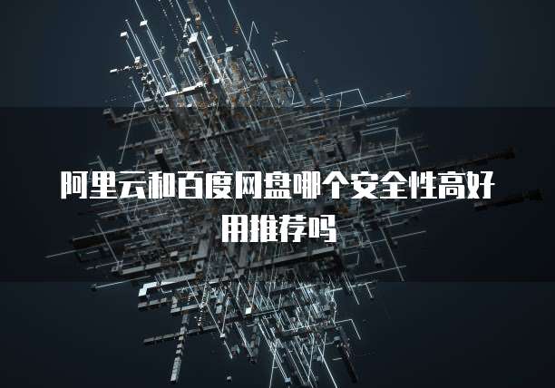 阿里云和百度网盘哪个安全性高好用推荐吗