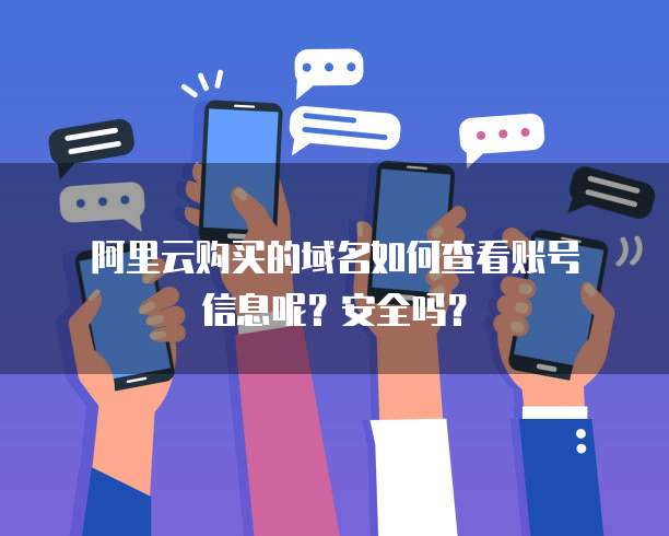 阿里云购买的域名如何查看账号信息呢?安全吗?
