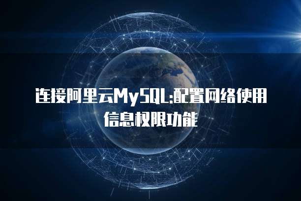 连接阿里云MySQL:配置网络使用信息权限功能