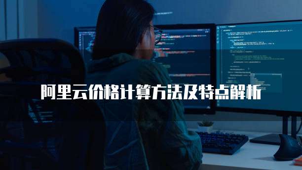阿里云价格计算方法及特点解析