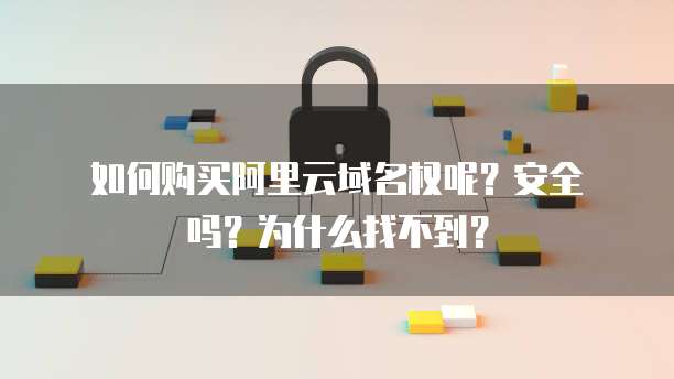 如何购买阿里云域名权呢?安全吗?为什么找不到?