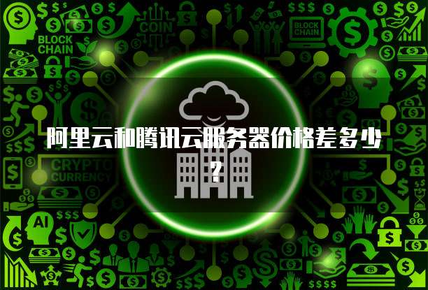 阿里云和腾讯云服务器价格差多少?