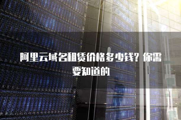 阿里云域名租赁价格多少钱?你需要知道的