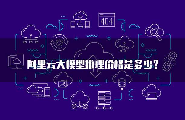 阿里云大模型推理价格是多少?