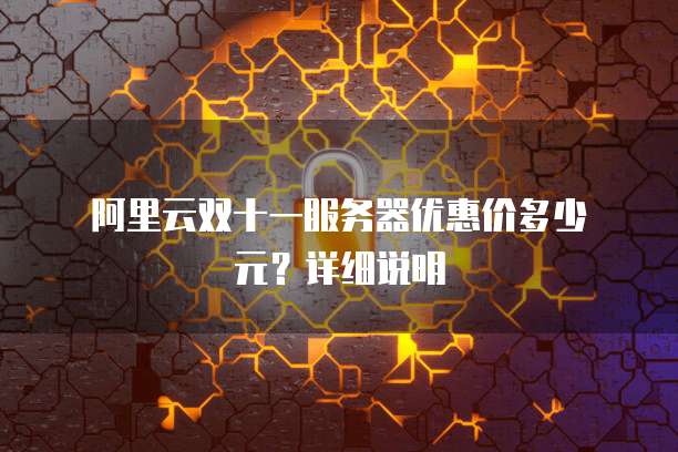 阿里云双十一服务器优惠价多少元?详细说明