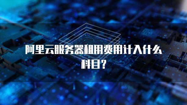 阿里云服务器租用费用计入什么科目?
