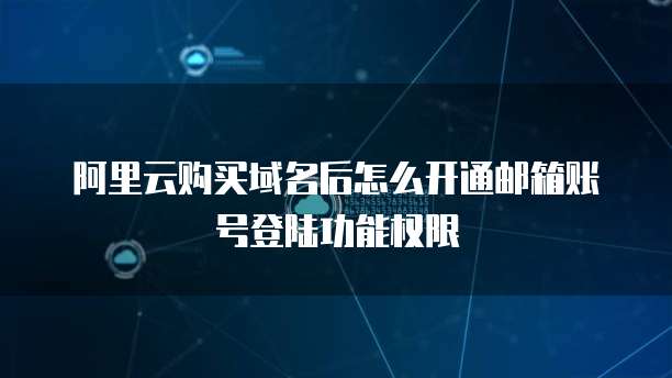 阿里云购买域名后怎么开通邮箱账号登陆功能权限