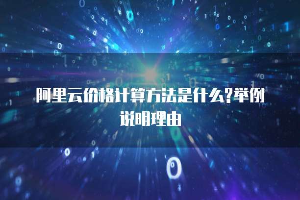 阿里云价格计算方法是什么?举例说明理由
