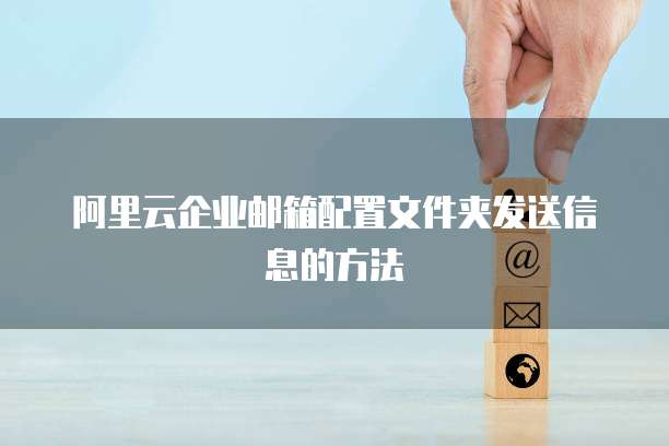 阿里云企业邮箱配置文件夹发送信息的方法