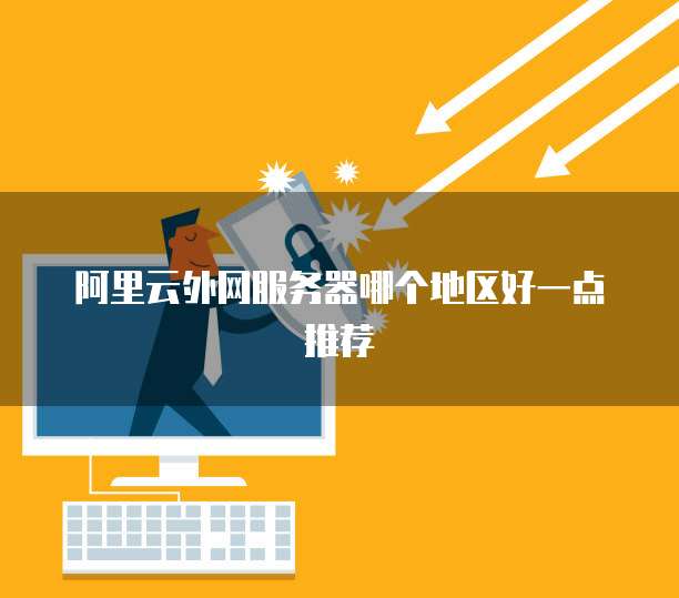 阿里云外网服务器哪个地区好一点推荐