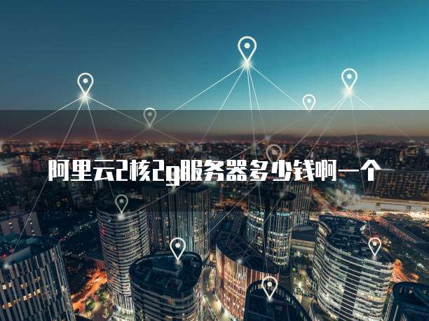 阿里云2核2g服务器多少钱啊一个