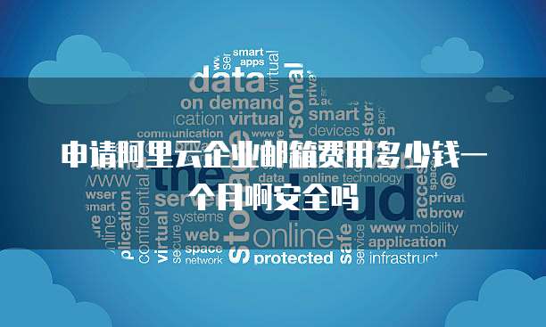 申请阿里云企业邮箱费用多少钱一个月啊安全吗