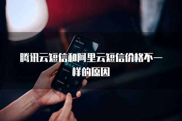 腾讯云短信和阿里云短信价格不一样的原因