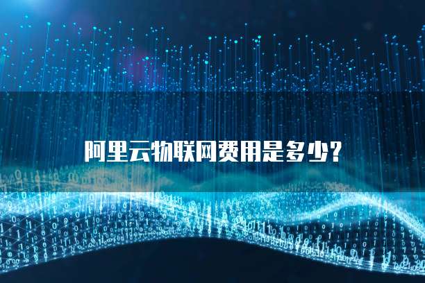 阿里云物联网费用是多少?