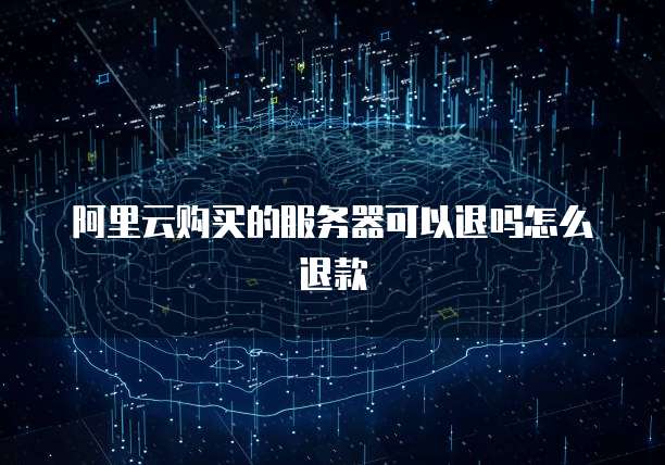 阿里云购买的服务器可以退吗怎么退款