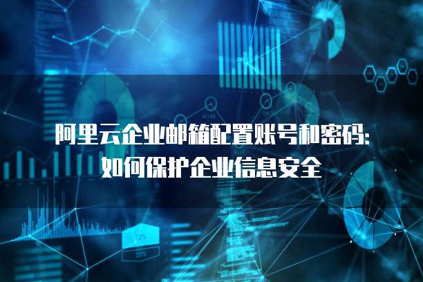 阿里云企业邮箱配置账号和密码:如何保护企业信息安全