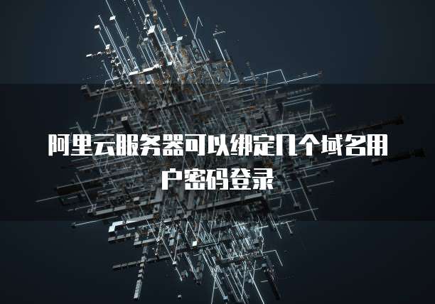 阿里云服务器可以绑定几个域名用户密码登录