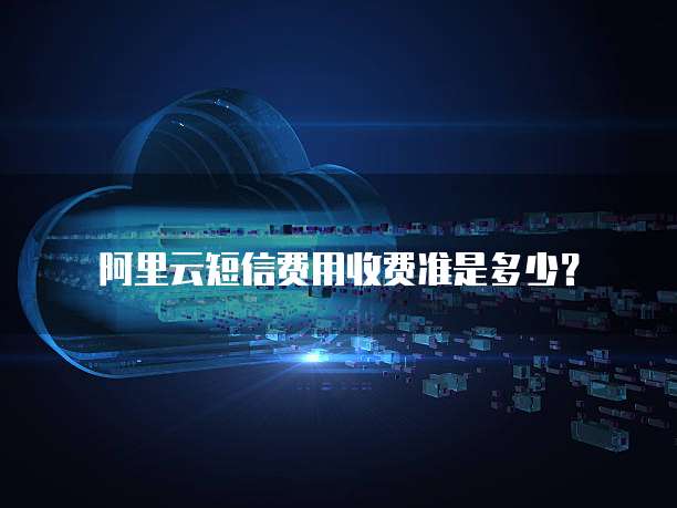 阿里云短信费用收费准是多少?