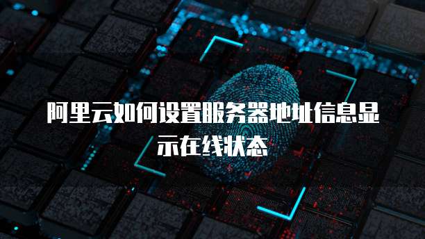 阿里云如何设置服务器地址信息显示在线状态