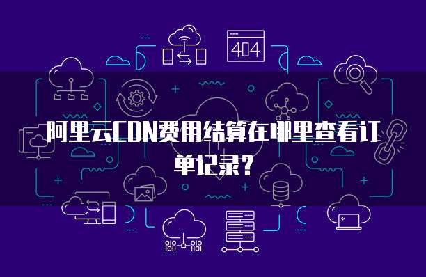 阿里云CDN费用结算在哪里查看订单记录?