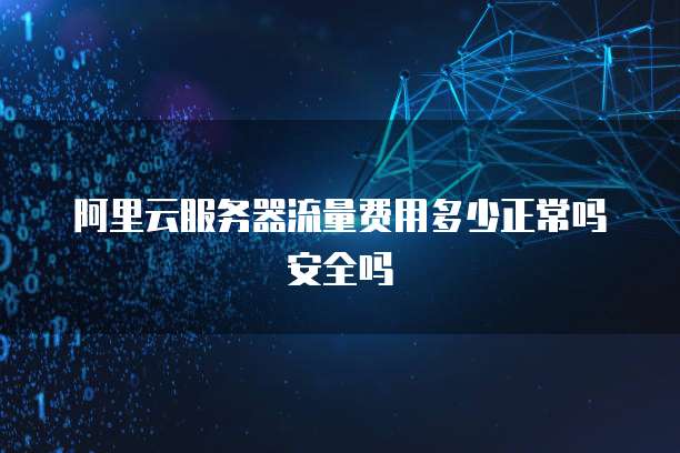 阿里云服务器流量费用多少正常吗安全吗