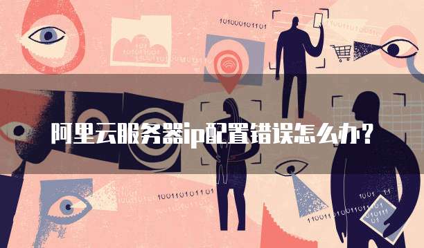阿里云服务器ip配置错误怎么办?