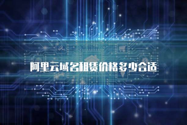 阿里云域名租赁价格多少合适