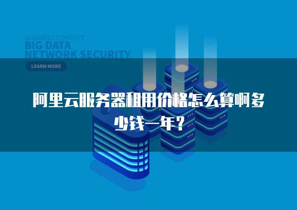 阿里云服务器租用价格怎么算啊多少钱一年?