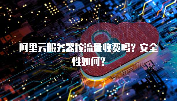 阿里云服务器按流量收费吗?安全性如何?