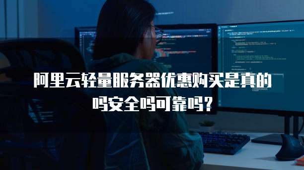 阿里云轻量服务器优惠购买是真的吗安全吗可靠吗?