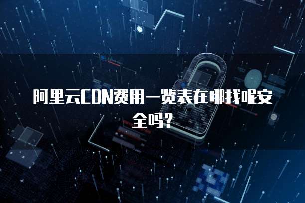 阿里云CDN费用一览表在哪找呢安全吗?
