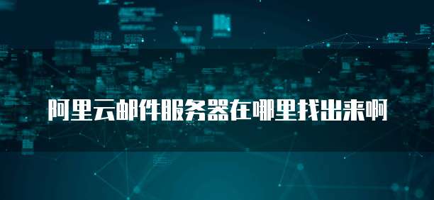阿里云邮件服务器在哪里找出来啊