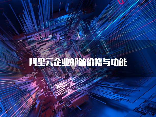 阿里云企业邮箱价格与功能