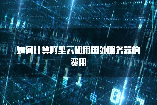 如何计算阿里云租用国外服务器的费用