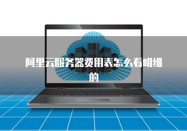 阿里云服务器费用表怎么看明细的