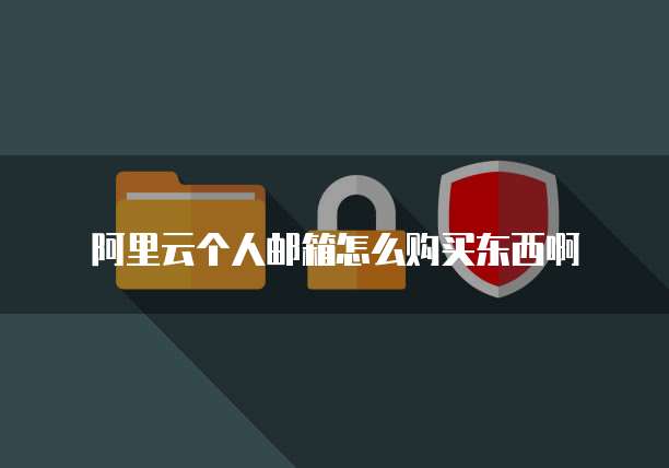 阿里云个人邮箱怎么购买东西啊