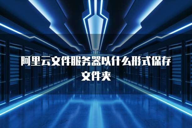 阿里云文件服务器以什么形式保存文件夹