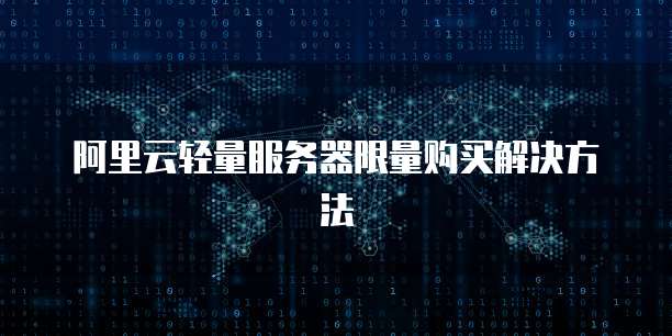 阿里云轻量服务器限量购买解决方法