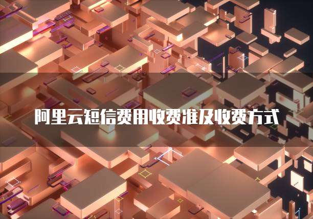 阿里云短信费用收费准及收费方式