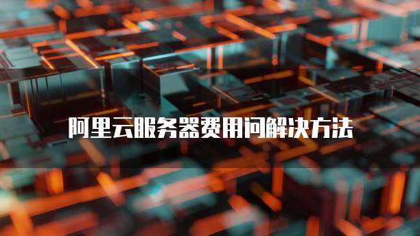 阿里云服务器费用问解决方法