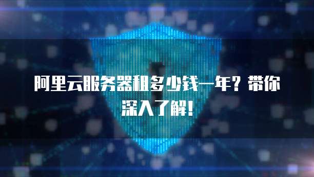 阿里云服务器租多少钱一年?带你深入了解!