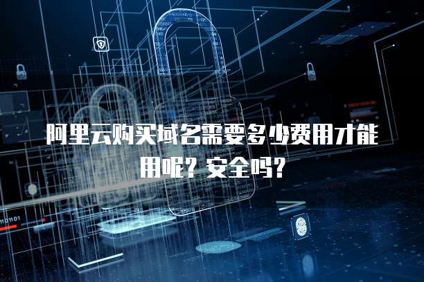 阿里云购买域名需要多少费用才能用呢?安全吗?