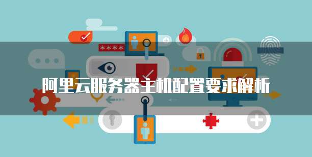 阿里云服务器主机配置要求解析