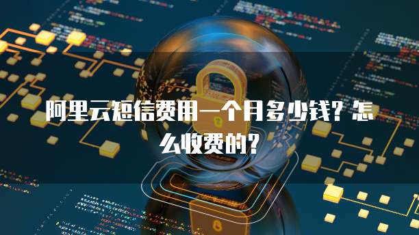阿里云短信费用一个月多少钱?怎么收费的?