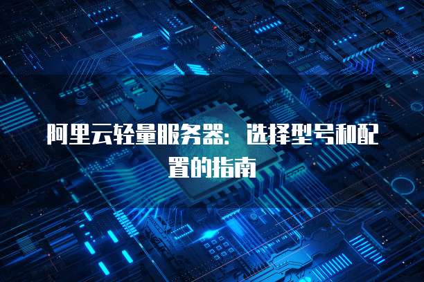 阿里云轻量服务器:选择型号和配置的指南