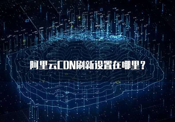 阿里云CDN刷新设置在哪里？