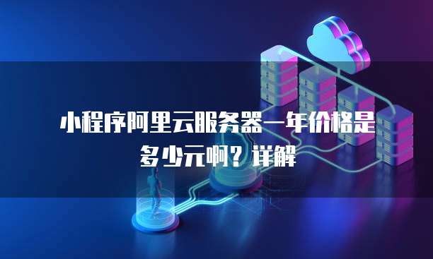 小程序阿里云服务器一年价格是多少元啊?详解