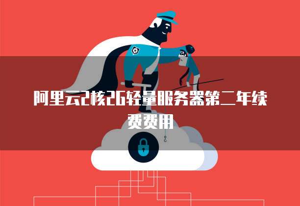 阿里云2核2G轻量服务器第二年续费费用