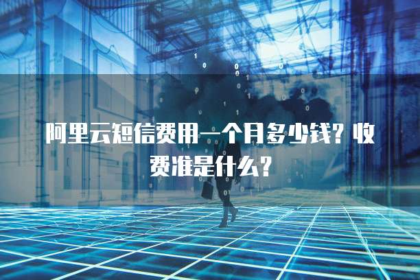 阿里云短信费用一个月多少钱?收费准是什么?