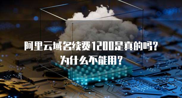 阿里云域名续费1200是真的吗?为什么不能用?